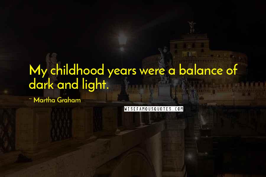 Martha Graham Quotes: My childhood years were a balance of dark and light.