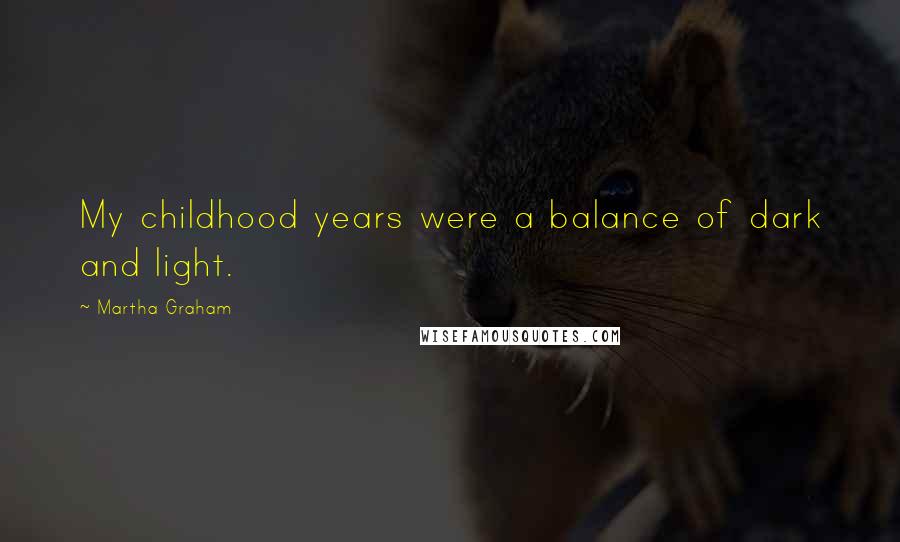 Martha Graham Quotes: My childhood years were a balance of dark and light.