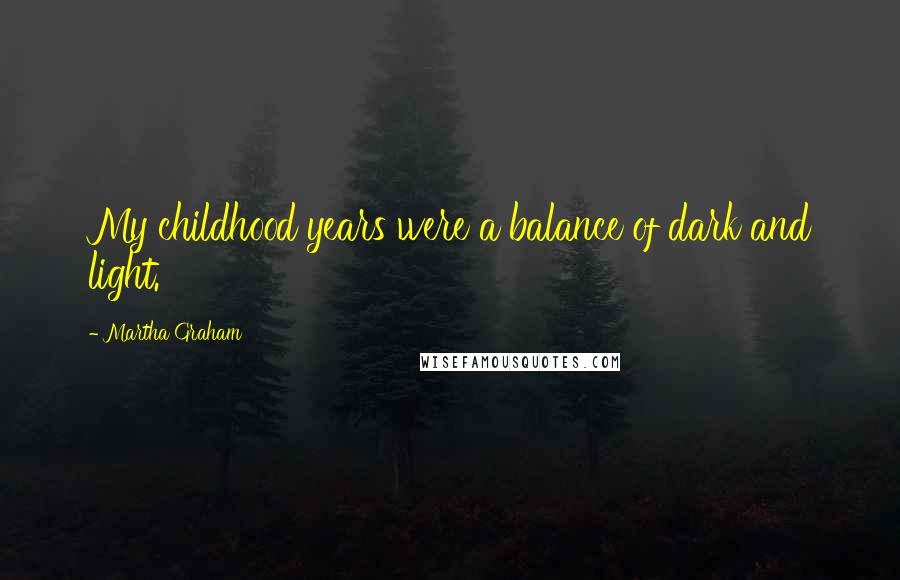 Martha Graham Quotes: My childhood years were a balance of dark and light.