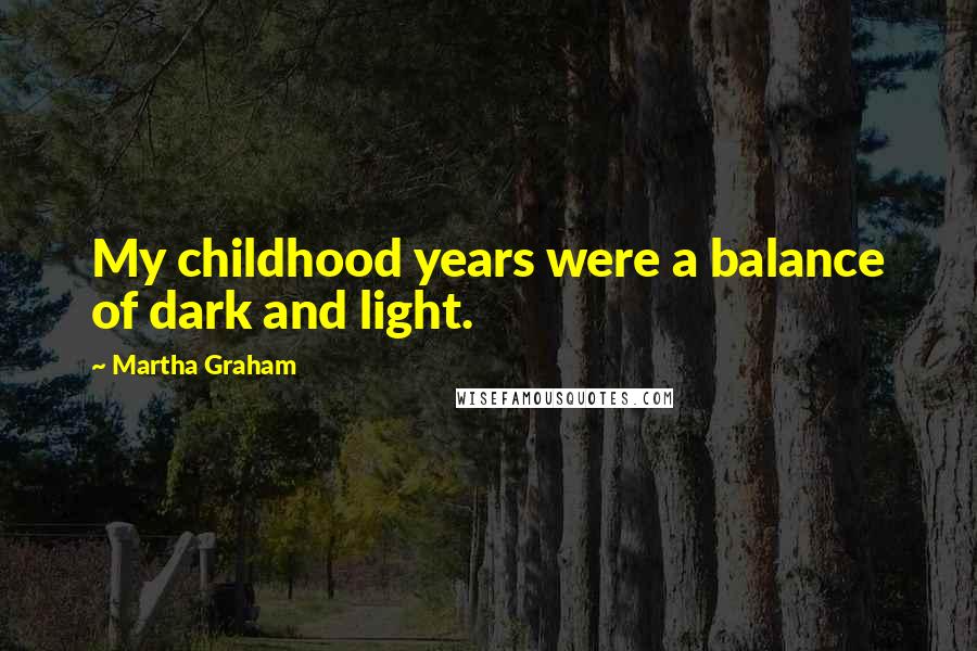 Martha Graham Quotes: My childhood years were a balance of dark and light.