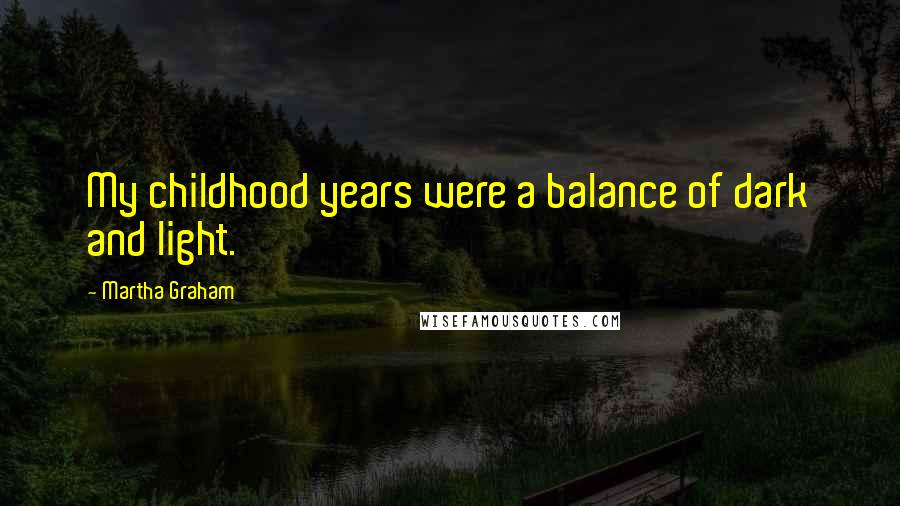 Martha Graham Quotes: My childhood years were a balance of dark and light.