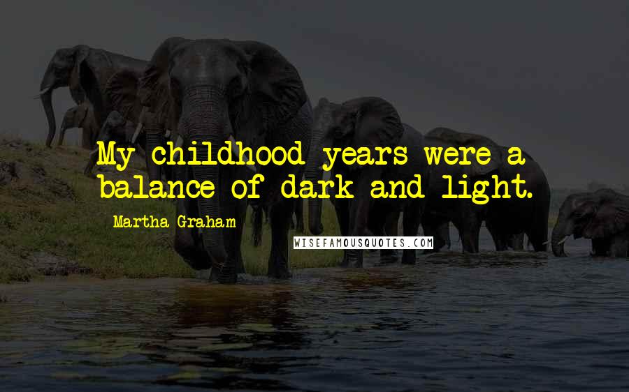 Martha Graham Quotes: My childhood years were a balance of dark and light.