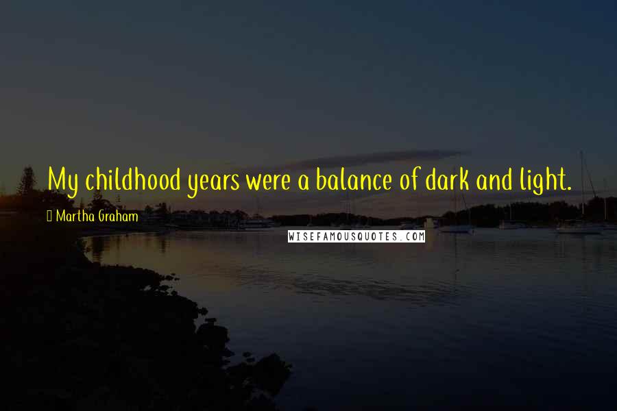 Martha Graham Quotes: My childhood years were a balance of dark and light.