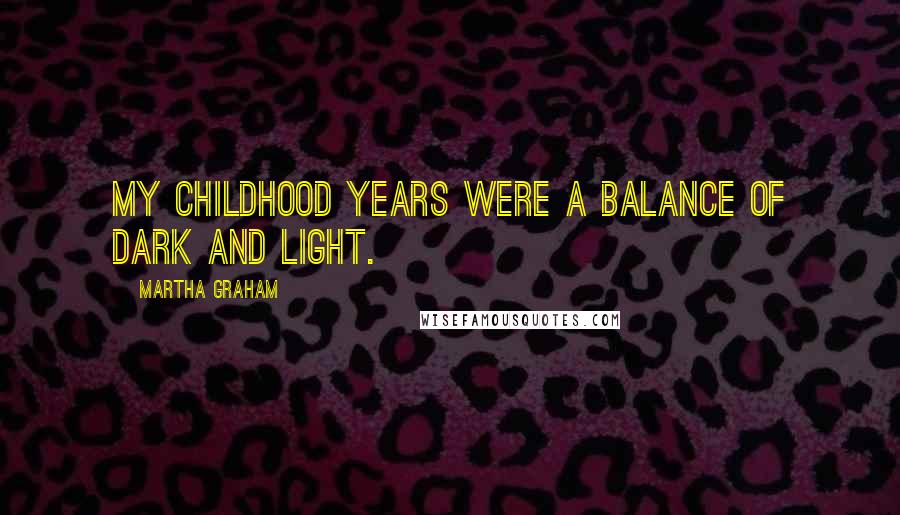 Martha Graham Quotes: My childhood years were a balance of dark and light.