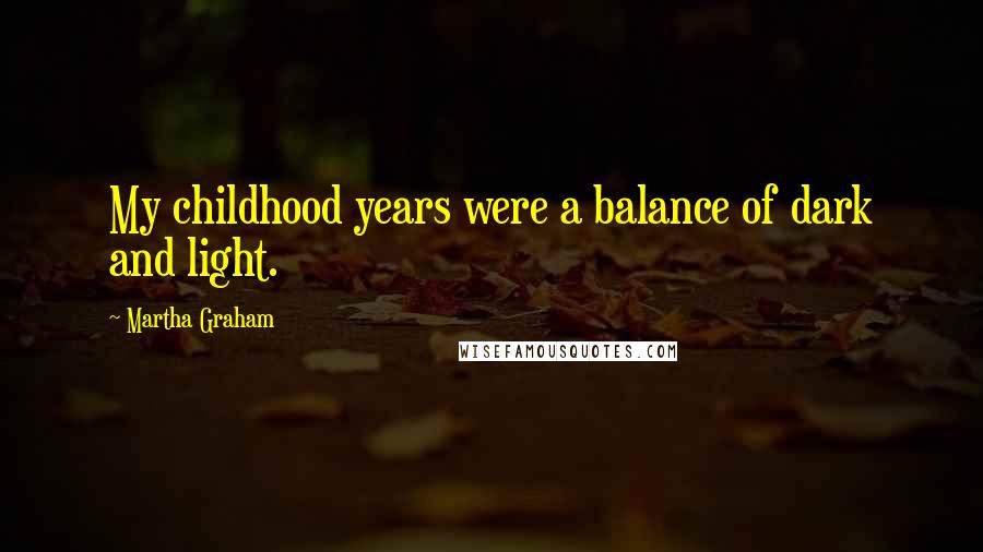 Martha Graham Quotes: My childhood years were a balance of dark and light.