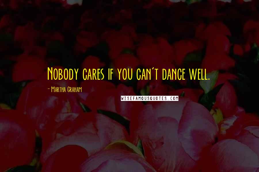 Martha Graham Quotes: Nobody cares if you can't dance well.