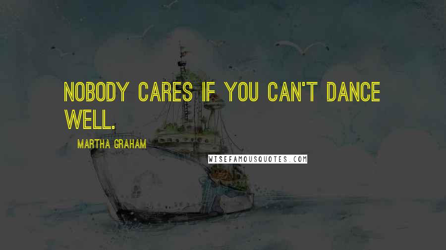 Martha Graham Quotes: Nobody cares if you can't dance well.