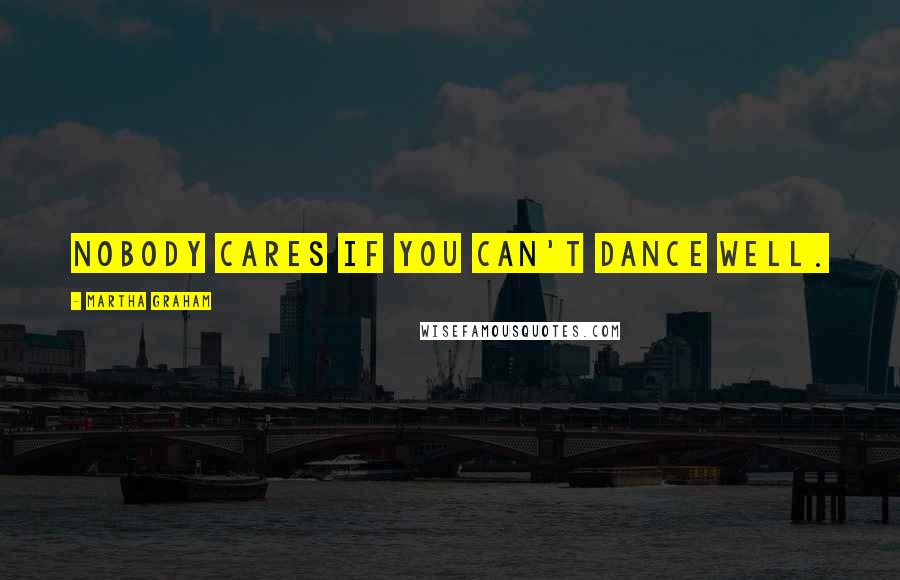 Martha Graham Quotes: Nobody cares if you can't dance well.