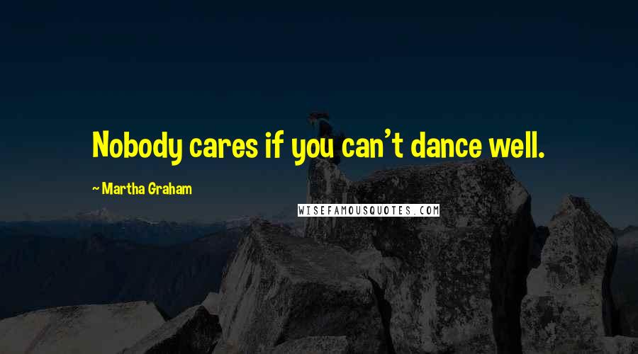 Martha Graham Quotes: Nobody cares if you can't dance well.