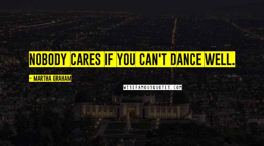 Martha Graham Quotes: Nobody cares if you can't dance well.