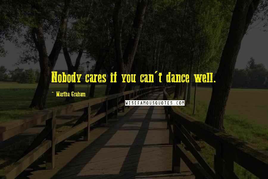 Martha Graham Quotes: Nobody cares if you can't dance well.