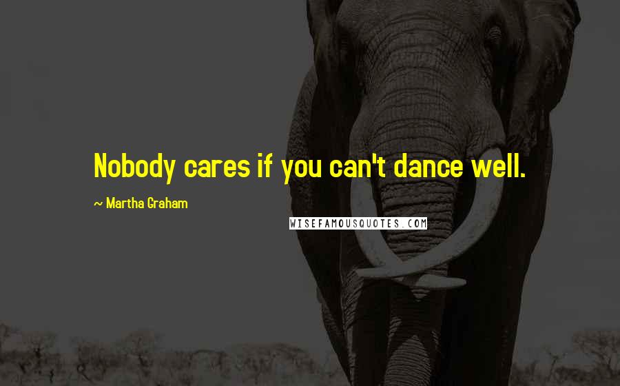 Martha Graham Quotes: Nobody cares if you can't dance well.