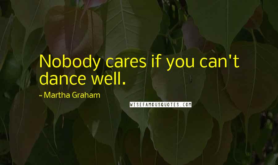 Martha Graham Quotes: Nobody cares if you can't dance well.