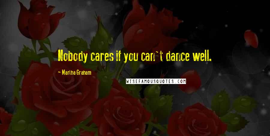 Martha Graham Quotes: Nobody cares if you can't dance well.