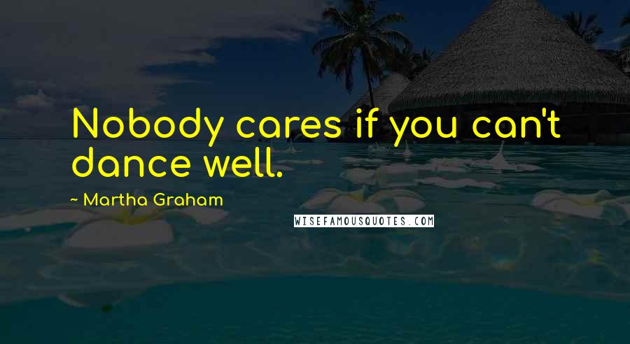 Martha Graham Quotes: Nobody cares if you can't dance well.