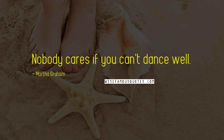 Martha Graham Quotes: Nobody cares if you can't dance well.