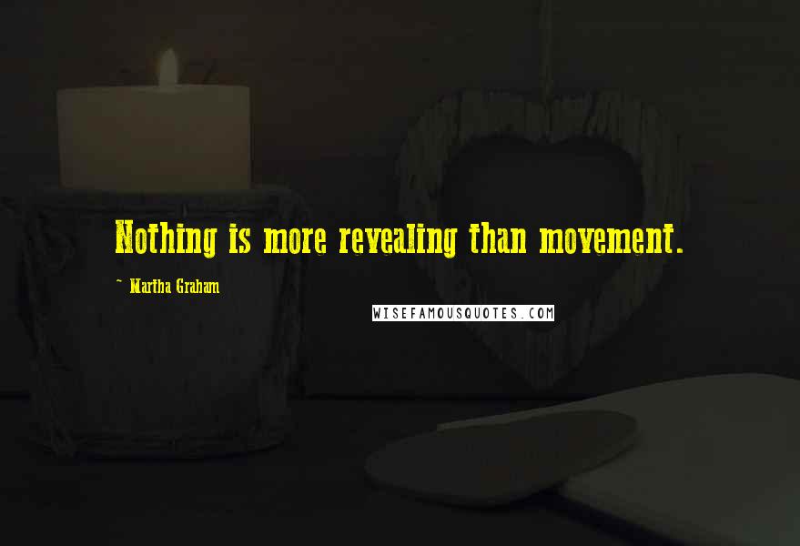 Martha Graham Quotes: Nothing is more revealing than movement.