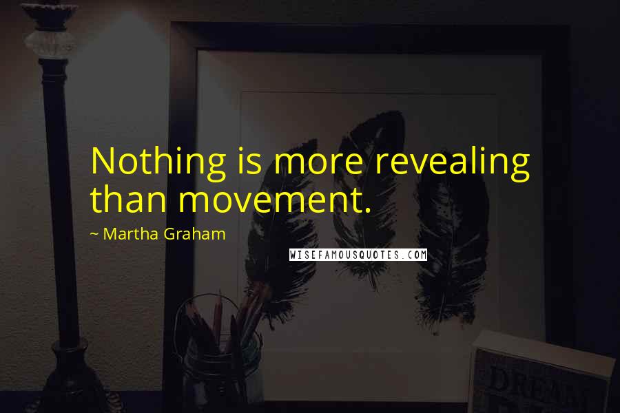 Martha Graham Quotes: Nothing is more revealing than movement.