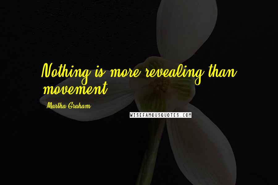 Martha Graham Quotes: Nothing is more revealing than movement.