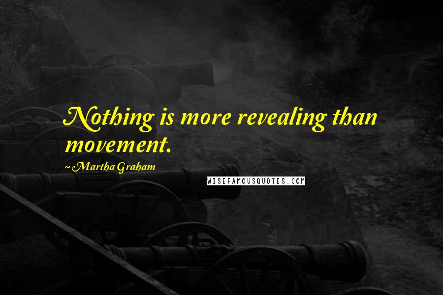 Martha Graham Quotes: Nothing is more revealing than movement.