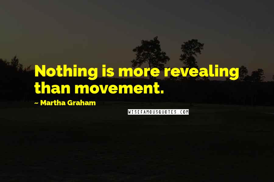 Martha Graham Quotes: Nothing is more revealing than movement.