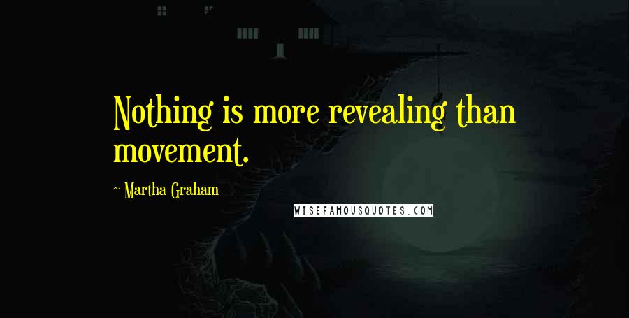 Martha Graham Quotes: Nothing is more revealing than movement.