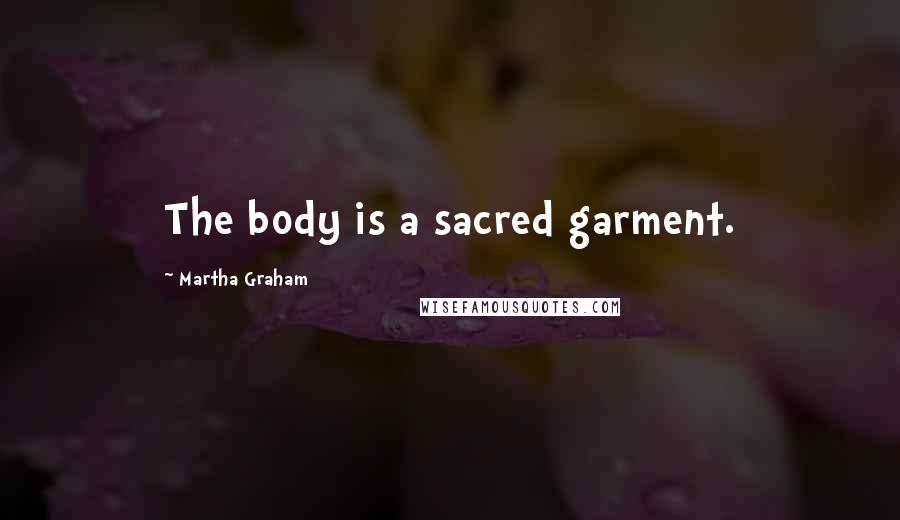 Martha Graham Quotes: The body is a sacred garment.