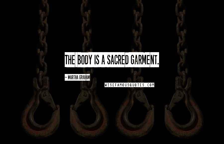 Martha Graham Quotes: The body is a sacred garment.