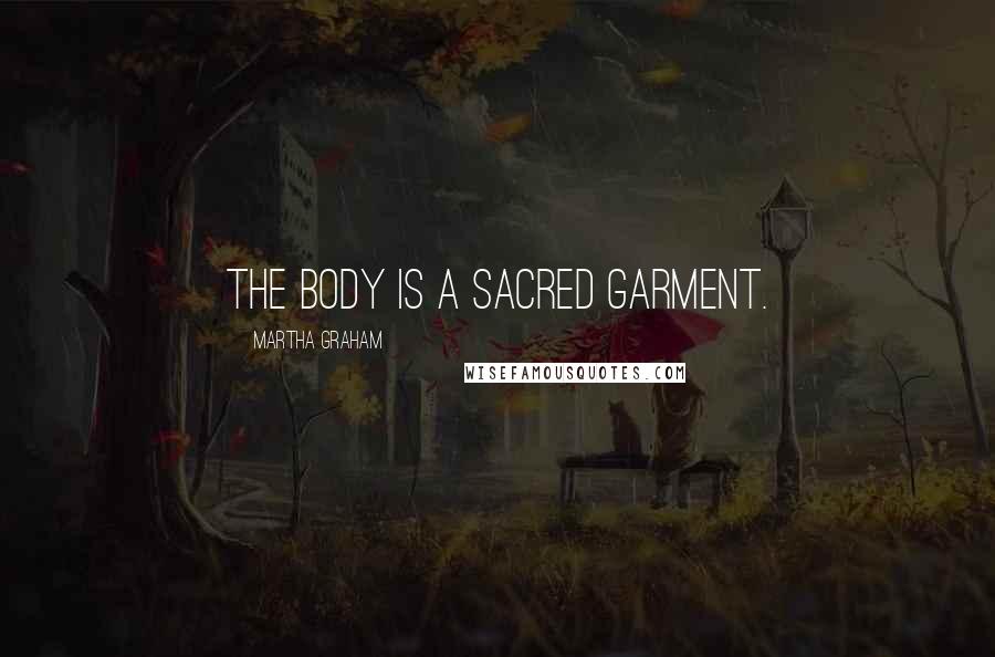 Martha Graham Quotes: The body is a sacred garment.