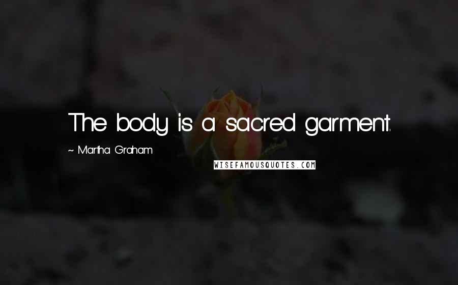Martha Graham Quotes: The body is a sacred garment.