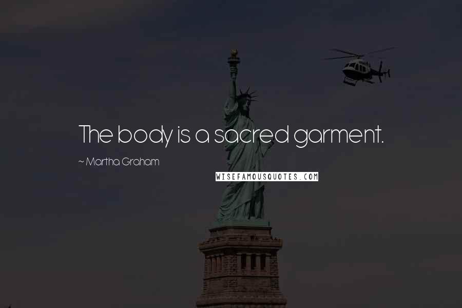 Martha Graham Quotes: The body is a sacred garment.