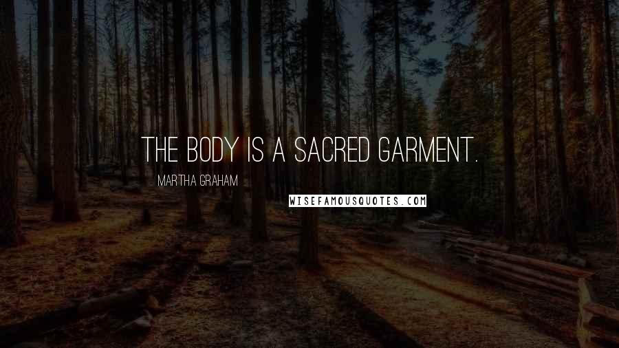 Martha Graham Quotes: The body is a sacred garment.