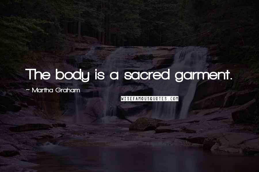 Martha Graham Quotes: The body is a sacred garment.