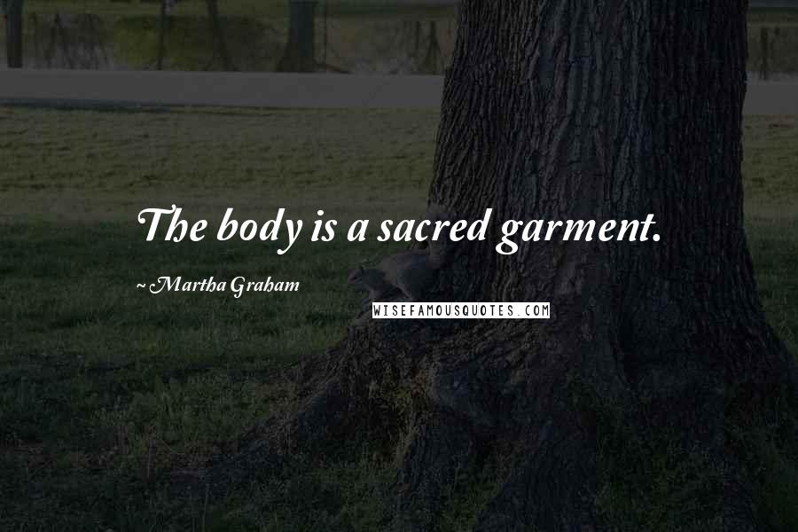 Martha Graham Quotes: The body is a sacred garment.