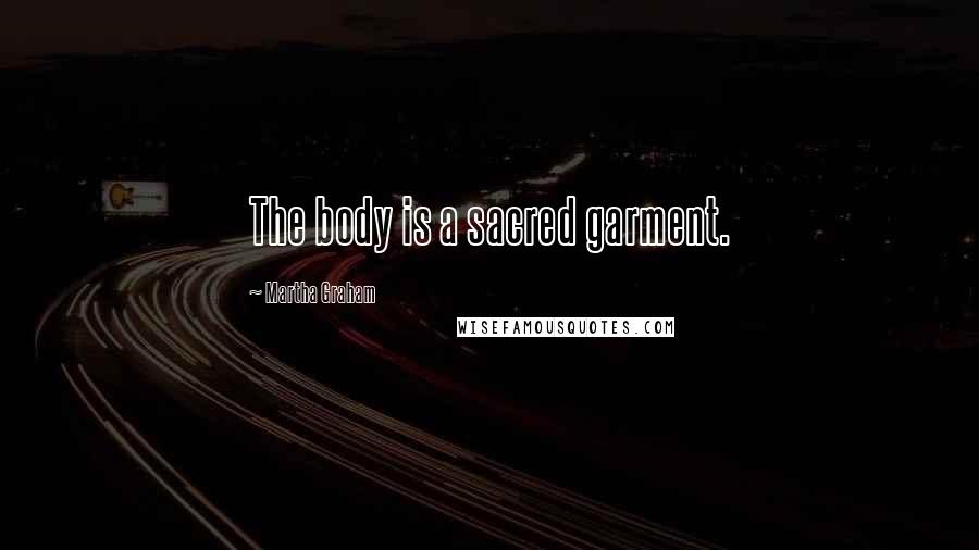 Martha Graham Quotes: The body is a sacred garment.