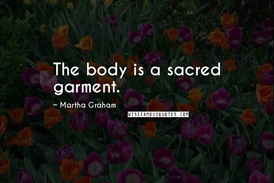 Martha Graham Quotes: The body is a sacred garment.