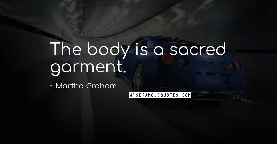 Martha Graham Quotes: The body is a sacred garment.
