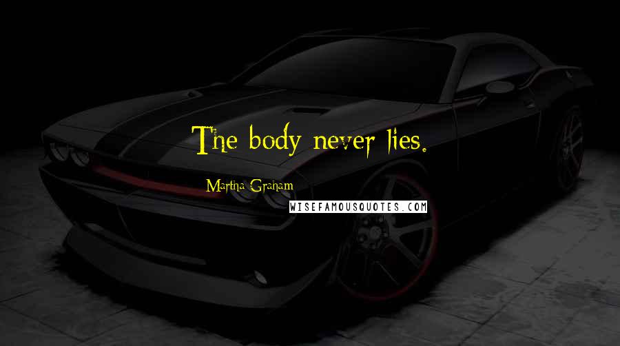Martha Graham Quotes: The body never lies.