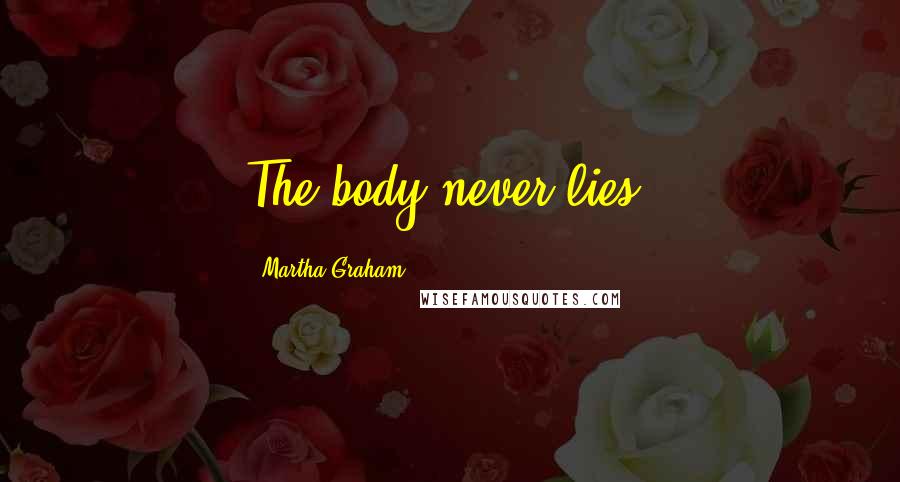 Martha Graham Quotes: The body never lies.