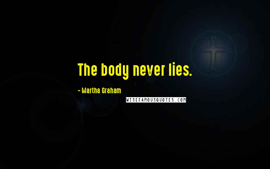Martha Graham Quotes: The body never lies.