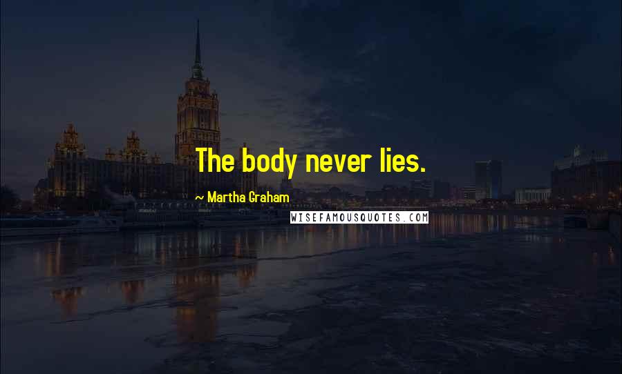 Martha Graham Quotes: The body never lies.