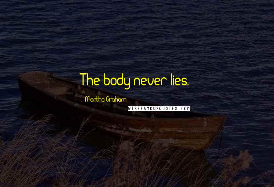 Martha Graham Quotes: The body never lies.
