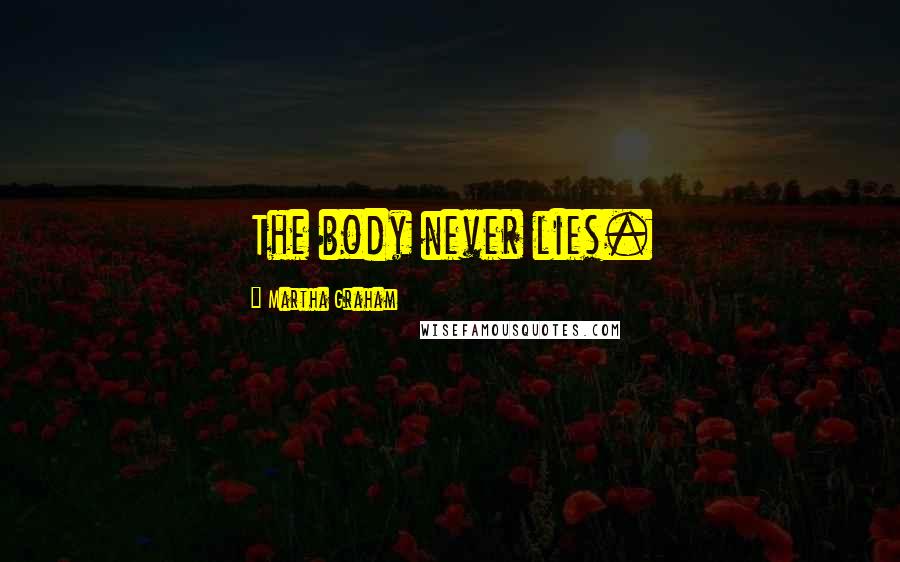 Martha Graham Quotes: The body never lies.