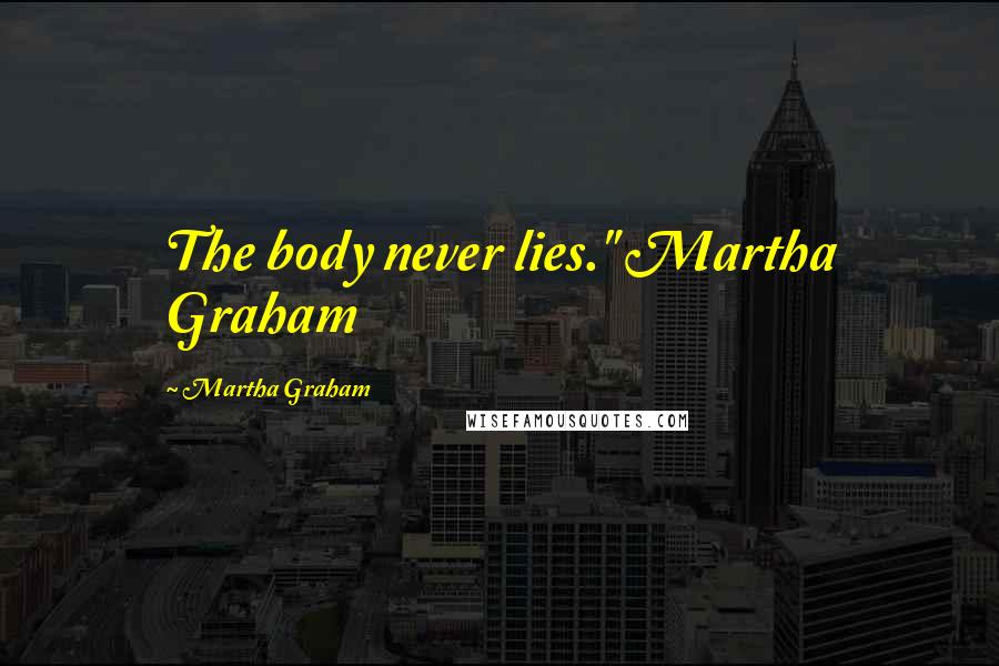 Martha Graham Quotes: The body never lies." Martha Graham