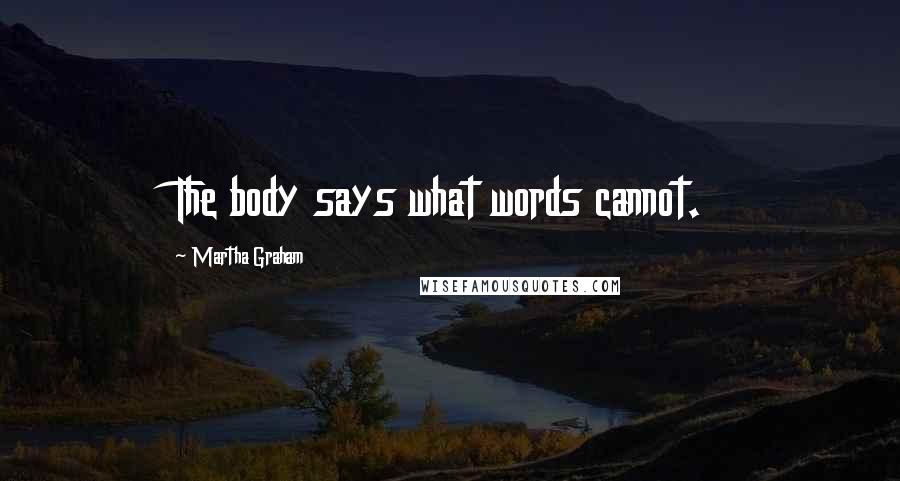 Martha Graham Quotes: The body says what words cannot.