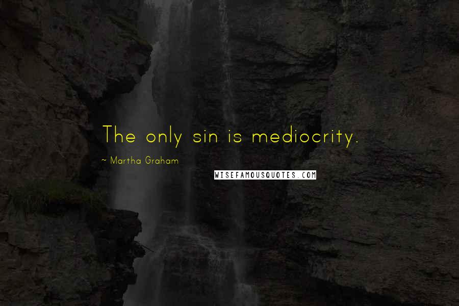 Martha Graham Quotes: The only sin is mediocrity.