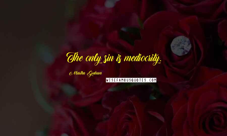 Martha Graham Quotes: The only sin is mediocrity.