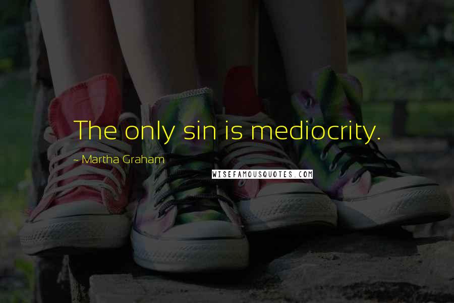 Martha Graham Quotes: The only sin is mediocrity.