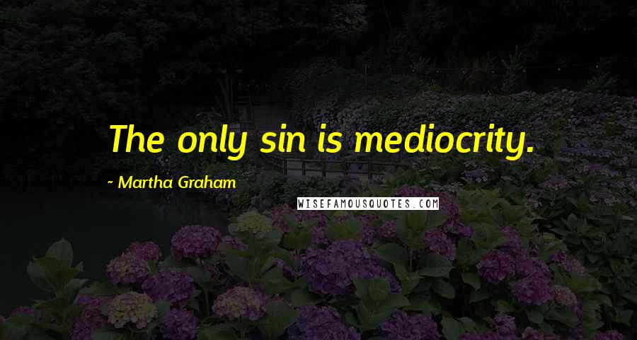 Martha Graham Quotes: The only sin is mediocrity.