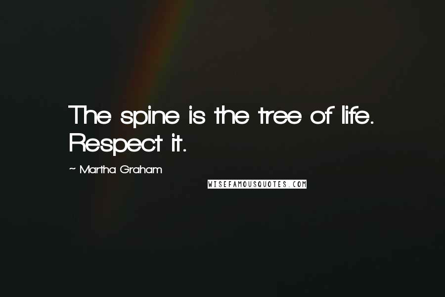 Martha Graham Quotes: The spine is the tree of life. Respect it.